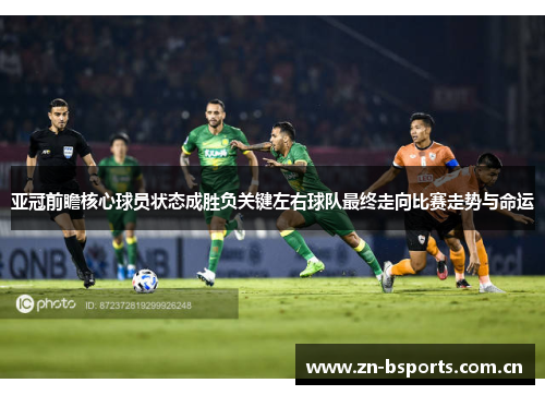 亚冠前瞻核心球员状态成胜负关键左右球队最终走向比赛走势与命运 亚冠前瞻核心球员状态成胜负关键左右球队最终走向比赛走势与命运