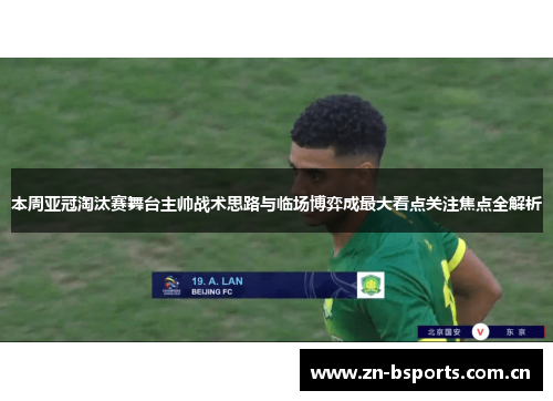 本周亚冠淘汰赛舞台主帅战术思路与临场博弈成最大看点关注焦点全解析 本周亚冠淘汰赛舞台主帅战术思路与临场博弈成最大看点关注焦点全解析