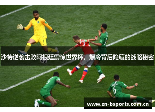 沙特逆袭击败阿根廷震惊世界杯,爆冷背后隐藏的战略秘密 沙特逆袭击败阿根廷震惊世界杯,爆冷背后隐藏的战略秘密